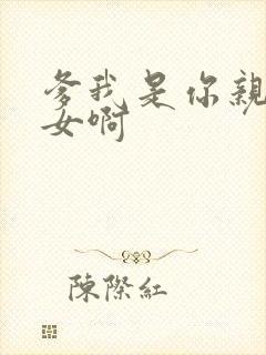 爹我是你亲生闺女啊
