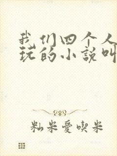 我们四个人换着玩的小说叫什么