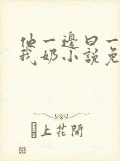 他一边曰一边吃我奶小说免看