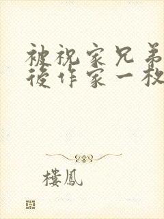 被祝家兄弟共享后作家一枚夹心饼