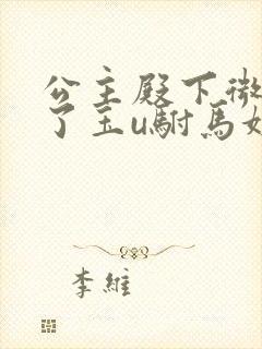 公主殿下微臣馋了玉u驸马姓傅