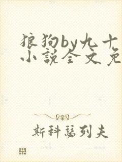 狼狗by九十千小说全文免费阅读无弹窗笔趣