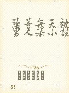 荫蒂每天被三个男人添小说