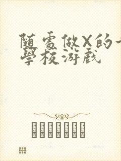 随处做X的世界学校游戏