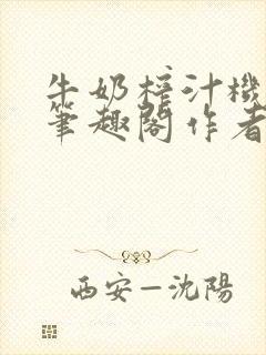 牛奶榨汁机po笔趣阁作者炖一碗汤无广