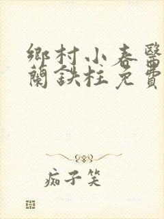 乡村小春医王淑兰铁柱免费阅读全文