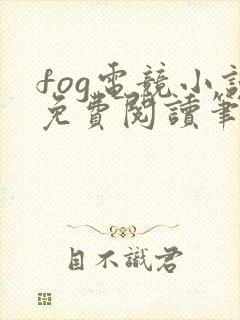 fog电竞小说免费阅读笔趣阁未删减版