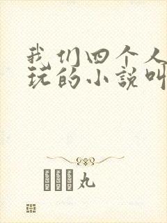 我们四个人换着玩的小说叫什么