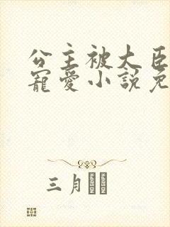 公主被大臣轮番宠爱小说免费阅读