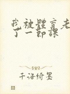 我被体育老师c了一节课