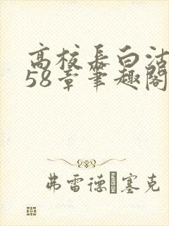 高校长白沽1-58章笔趣阁