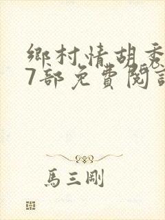 乡村情胡秀英17部免费阅读全文