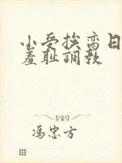 小受挨脔日常h羞耻调教