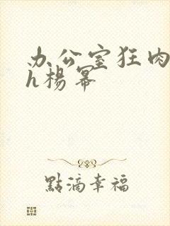 办公室狂肉校花h杨幂