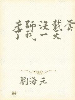 老师没戴套子c了我一天