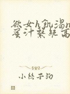 欲女h饥渴np蜜汁系统高hnp