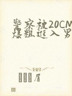 警察被20CM爆粗进入男男软件