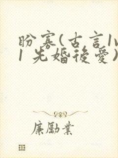 盼寡(古言1v1 先婚后爱)荔枝好多