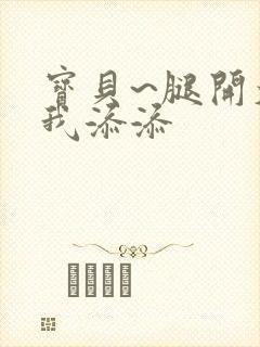 宝贝~腿开大点我添添