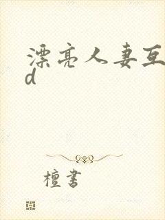 漂亮人妻互换hd