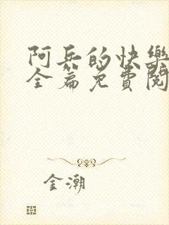 阿兵的快乐生活全篇免费阅读