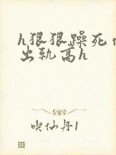 h狠狠躁死你h出轨高h封面
