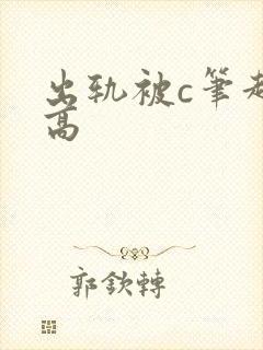 出轨被c笔趣阁高