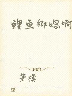 鲤鱼乡嗯啊