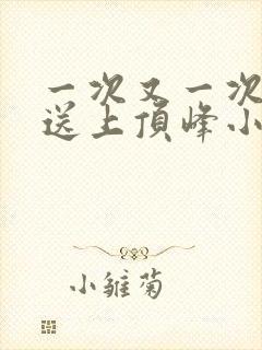 一次又一次把她送上顶峰小说