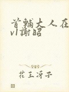 首辅大人在上1v1谢昭