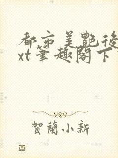 都市美艳后宫txt笔趣阁下载