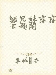继兄妹露露小说笔趣阁