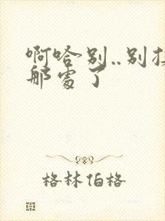啊哈别..别揉那处了封面