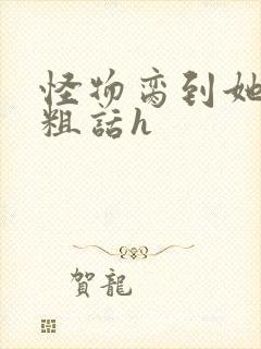 怪物脔到她哭h粗话h