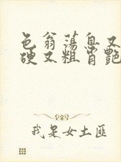 色翁荡息又大又硬又粗肖艳