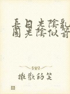 长日光阴乱作一团光阴似箭时渺