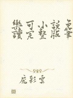 乐可小说免费阅读完整版笔趣无弹窗诸天阁