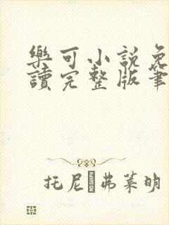 乐可小说免费阅读完整版笔趣无弹窗诸天阁