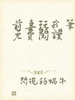 前妻玩我笔趣阁免费阅读