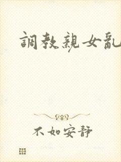 调教亲女乱h文