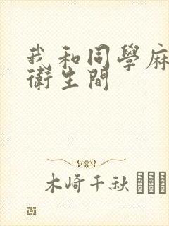我和同学麻麻在卫生间
