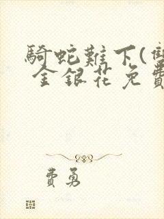 骑蛇难下(双) 金银花免费阅读完整版