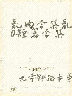 乱肉合集乱500短篇合集封面