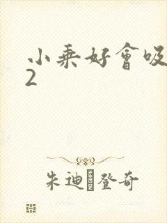 小乘好会吸1V2