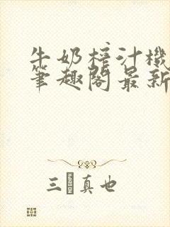 牛奶榨汁机po笔趣阁最新更新内容