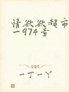 情欲欲超市之1一974章