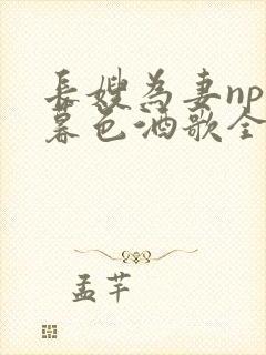 长嫂为妻npn暮色酒歌全文免费阅读笔趣阁