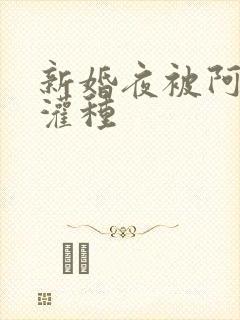 新婚夜被阿龟强灌种