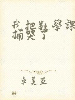 我把数学课代表捅哭了