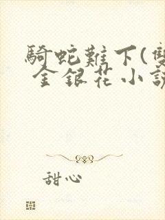 骑蛇难下(双) 金银花小说